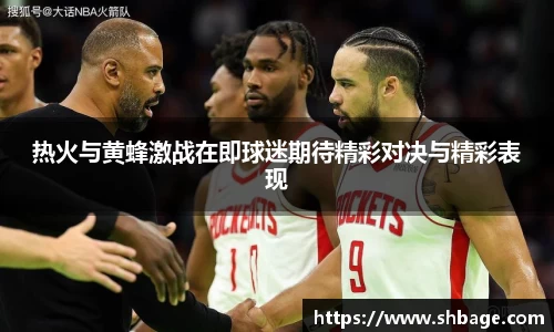 热火与黄蜂激战在即球迷期待精彩对决与精彩表现