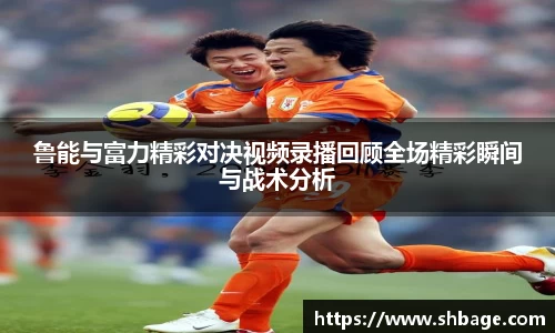 鲁能与富力精彩对决视频录播回顾全场精彩瞬间与战术分析