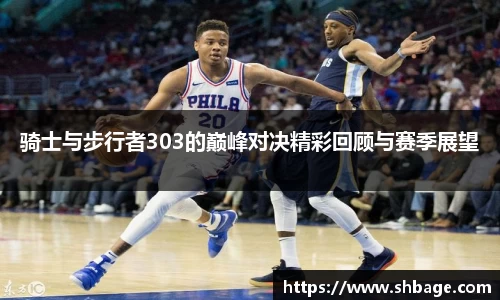 骑士与步行者303的巅峰对决精彩回顾与赛季展望
